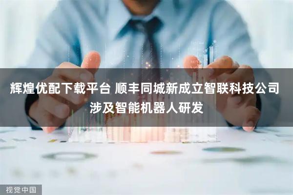 辉煌优配下载平台 顺丰同城新成立智联科技公司 涉及智能机器人研发
