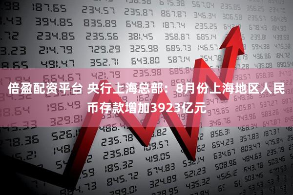 倍盈配资平台 央行上海总部：8月份上海地区人民币存款增加3923亿元