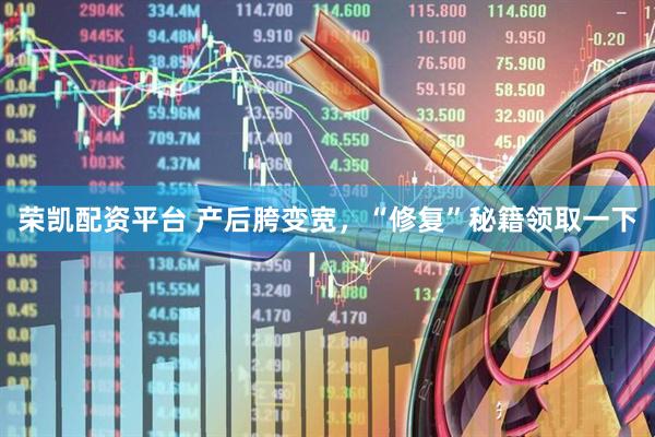 荣凯配资平台 产后胯变宽，“修复”秘籍领取一下