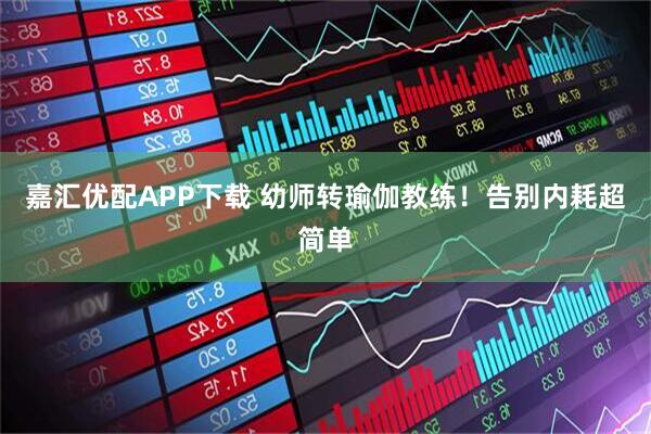 嘉汇优配APP下载 幼师转瑜伽教练！告别内耗超简单