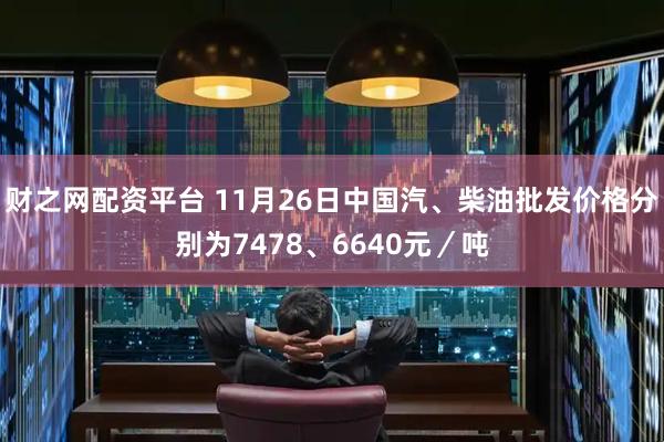 财之网配资平台 11月26日中国汽、柴油批发价格分别为7478、6640元／吨