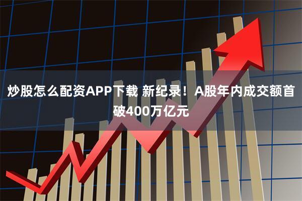 炒股怎么配资APP下载 新纪录！A股年内成交额首破400万亿元