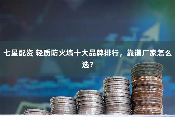 七星配资 轻质防火墙十大品牌排行，靠谱厂家怎么选？