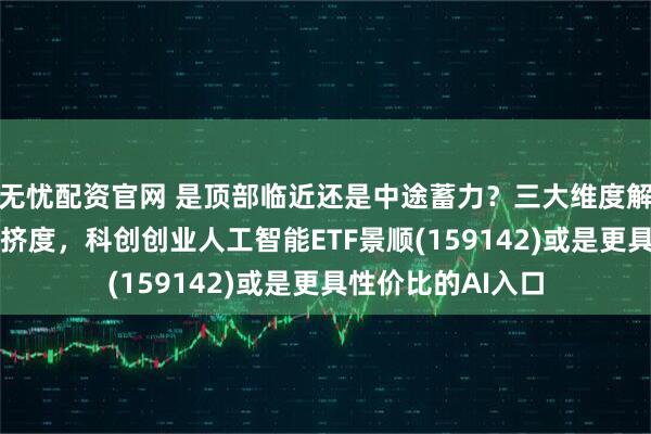 无忧配资官网 是顶部临近还是中途蓄力？三大维度解析当前AI交易拥挤度，科创创业人工智能ETF景顺(159142)或是更具性价比的AI入口